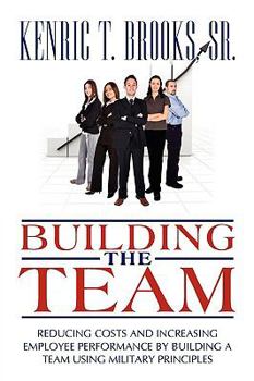 Paperback Building the Team: Reducing Costs and Increasing Employee Performance by Building a Team Using Military Principles Book