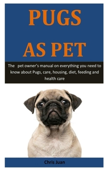 Paperback Pugs As Pet: The pet owner's manual on everything you need to know about Pugs, care, housing, diet, feeding and health care Book