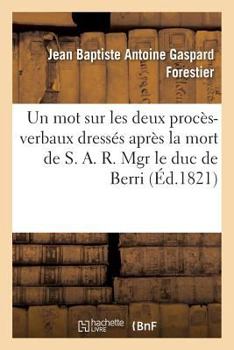 Paperback Un Mot Sur Les Deux Procès-Verbaux Dressés Après La Mort de S. A. R. Mgr Le Duc de Berri: Et Conséquences À En Tirer Par Rapport Au Gouvernement Et À [French] Book