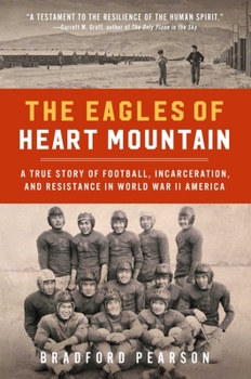 Hardcover The Eagles of Heart Mountain: A True Story of Football, Incarceration, and Resistance in World War II America Book