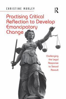 Paperback Practising Critical Reflection to Develop Emancipatory Change: Challenging the Legal Response to Sexual Assault Book