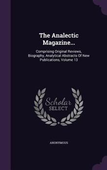 Hardcover The Analectic Magazine...: Comprising Original Reviews, Biography, Analytical Abstracts of New Publications, Volume 13 Book