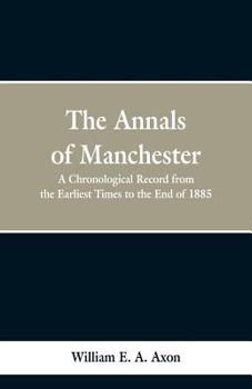 Paperback The Annals of Manchester: A Chronological Record from the Earliest Times to the End of 1885. Book