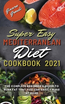 Hardcover Super Easy Mediterranean Diet Cookbook 2021: The Complete Beginner's Guide to Burn Fat That You Can Easily Make At Home Book