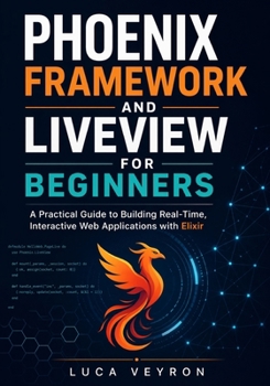 Paperback Phoenix Framework and LiveView for Beginners: A Practical Guide to Building Real-Time, Interactive Web Applications with Elixir Book