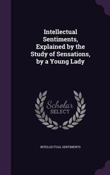 Hardcover Intellectual Sentiments, Explained by the Study of Sensations, by a Young Lady Book