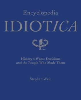 Hardcover Encyclopedia Idiotica: History's Worst Decisions and the People Who Made Them Book
