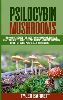 Paperback Psilocybin Mushrooms: The Complete Guide to Safe Use, Health Benefits, Magic Effects and History of Magic Mushrooms Book