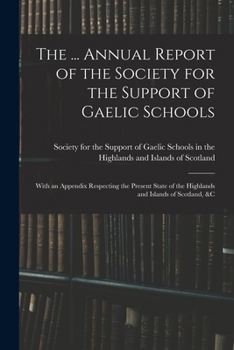 Paperback The ... Annual Report of the Society for the Support of Gaelic Schools: With an Appendix Respecting the Present State of the Highlands and Islands of Book