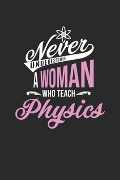 Never Underestimate A Woman Who Teach Physics: Blank Lined Notebook (6" x 9" - 120 pages) ~ Teachers Notebook for Daily Journal, Diary, and Gift