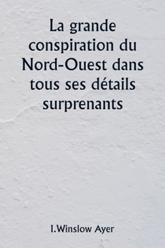 Paperback La grande conspiration du Nord-Ouest dans tous ses détails surprenants [French] Book