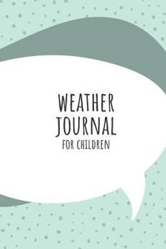 Weather Journal For Children: Weather Diary/Workbook/Notebook For Children & Kids who Want to Track The Weather and Climate