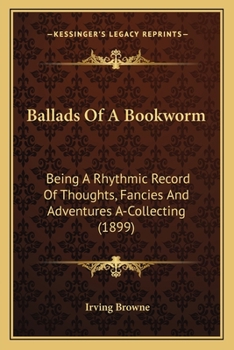 Paperback Ballads Of A Bookworm: Being A Rhythmic Record Of Thoughts, Fancies And Adventures A-Collecting (1899) Book