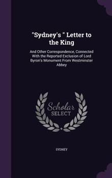 Hardcover "Sydney's " Letter to the King: And Other Correspondence, Connected With the Reported Exclusion of Lord Byron's Monument From Westminster Abbey Book