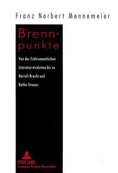 Brennpunkte: Von Der Fruehromantischen Literaturrevolution Bis Zu Bertolt Brecht Und Botho Strauss