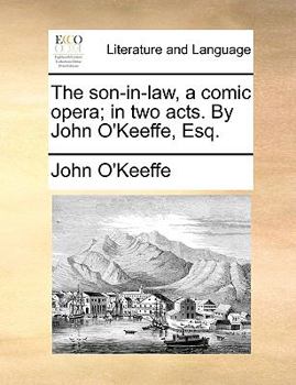 Paperback The Son-In-Law, a Comic Opera; In Two Acts. by John O'Keeffe, Esq. Book