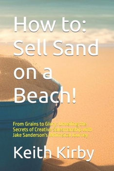 Paperback How to: Sell Sand on a Beach!: From Grains to Glory: Unveiling the Secrets of Creative Salesmanship with Jake Sanderson's Whim Book