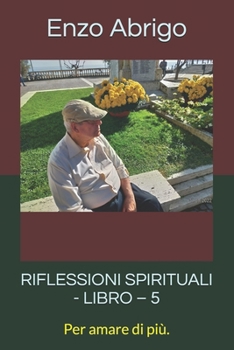 RIFLESSIONI SPIRITUALI - LIBRO – 5: Per amare di più. (RIFLESSIONI UTILI E ILLUMINANTI) (Italian Edition)