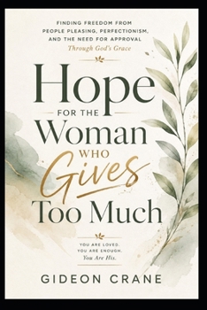 HOPE FOR THE WOMAN WHO GIVES TOO MUCH: Finding Freedom from People Pleasing, Perfectionism, and the Need for Approval Through God's Grace (Healing Through Grace)