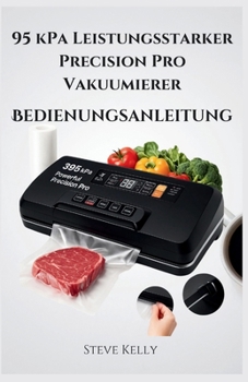 Paperback Benutzerhandbuch für den leistungsstarken 95-kPa-Vakuumversiegeler Precision Pro: Vollständige Anweisungen zur Einrichtung, Bedienung und Pflege [German] Book