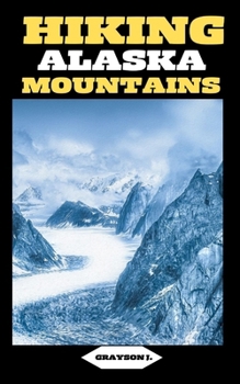 Paperback Hiking Alaska Mountains: Chugach Challenges: Conquering Peaks and Valleys Book