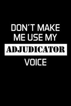 Paperback Don't Make Me Use My Adjudicator Voice: Adjudicator Notebook - Blank Lined Notebook Journal - (6 x 9 - 120 Pages) - Adjudicator Gifts Book