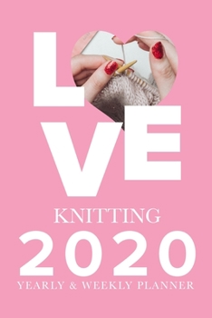 Paperback Love Knitting - 2020 Yearly And Weekly Planner: Week To A Page Gift Organizer For Knitters Book