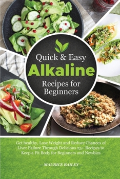 Paperback Quick And Easy Alkaline Recipes for Beginners: Get healthy, Lose Weight and Reduce Chances of Liver Failure Through Delicious 25+ Recipes to Keep a Fi Book