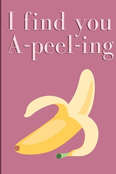 I find you A-Peel-Ling: Humorous Cute Puntastic Valentine's gag gift: Lined 6x9in notebook for him and her.