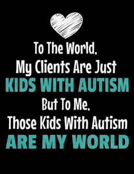 To The World My Clients Are Just Kids With Autism But To Me Those Kids With Autism Are My World: Daily Planner 2020 Gift For Applied Behavior Analyst Aba Therapist
