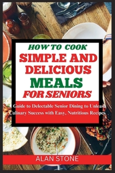 Paperback How to Cook Simple and Delicious Meals for Seniors: A Guide to Delectable Senior Dining to Unleash Culinary Success with Easy, Nutritious Recipes Book