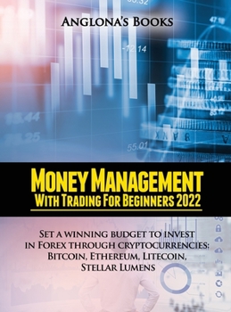 Hardcover Money Management with Trading for Beginners 2022: Set a winning budget to invest in Forex through cryptocurrencies: Bitcoin, Ethereum, Litecoin, Stell Book