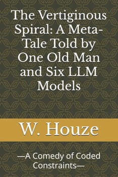 Paperback The Vertiginous Spiral: A Meta-Tale Told by One Old Man and Six LLM Models: -A Comedy of Coded Constraints- Book