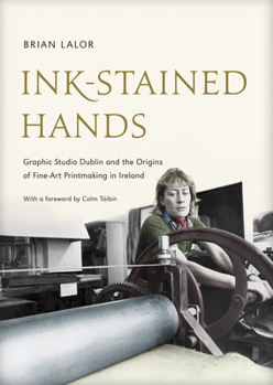 Hardcover Ink-Stained Hands: Graphic Studio Dublin and the Origins of Fine Art Printmaking in Ireland Book