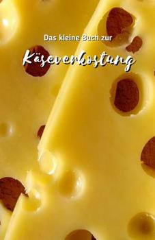 Das kleine Buch zur Käserverkostung: Say cheese | Für Käsegenießer ein Buch zum Käse verkosten | Schöne Geschenkidee für Käsefreunde | Formular zum ... beim Schenken von Käse (German Edition)