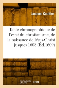 Paperback Table chronographique de l'estat du christianisme, de la naissance de Jésus-Christ jusques 1608 [French] Book