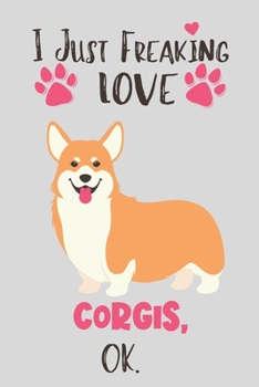 Paperback I Just Freaking Love Corgis, OK: Corgi Gifts for Women - Lined Notebook Featuring a Cute Dog on Grey Background Book