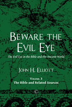 Beware the Evil Eye: The Evil Eye in the Bible and the Ancient World: Volume 3: the Bible and Related Sources