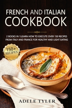 Paperback French And Italian Cookbook: 2 Books In 1: learn How To Execute Over 150 Recipes From Italy And France For Healthy And Light Eating Book