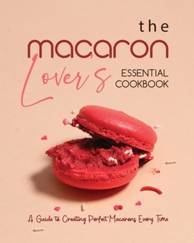 Paperback The Macaron Lover's Essential Cookbook: A Guide to Creating Perfect Macarons Every Time Book