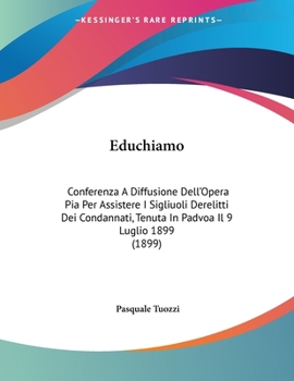 Paperback Educhiamo: Conferenza A Diffusione Dell'Opera Pia Per Assistere I Sigliuoli Derelitti Dei Condannati, Tenuta In Padvoa Il 9 Lugli Book