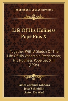 Life of His Holiness Pope Pius X: together with a sketch of the life of his venerable predecessor, his Holiness Pope Leo XIII, also a history of the ... connected with the election of a successor to