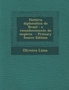 Paperback Historia Diplomatica Do Brazil: O Reconhecimento Do Imperio - Primary Source Edition [Portuguese] Book