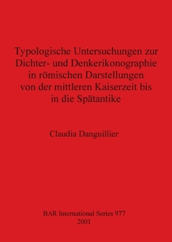 Typologische Untersuchungen zur Dichter- und Denkerikonographie in romischen Darstellungen von der mittleren Kaiserzeit bis in die Spatantike