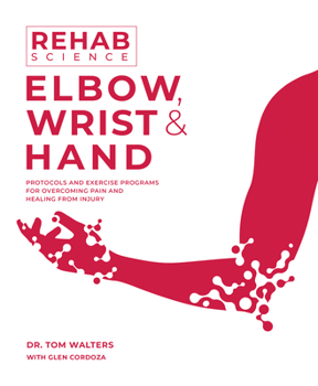 Paperback Rehab Science: Elbow, Wrist and Hand: Protocols and Exercise Programs for Overcoming Pain and Healing from Injury Book