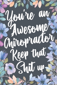 Paperback You're An Awesome Chiropractor Keep That Shit Up: Funny Joke Appreciation & Encouragement Gift Idea for Chiropractors. Thank You Gag Notebook Journal Book