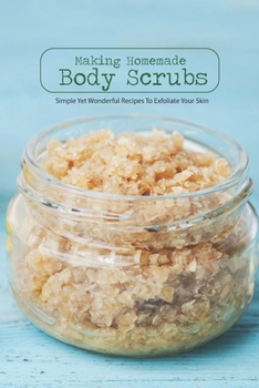 Paperback Making Homemade Body Scrubs: Simple Yet Wonderful Recipes To Exfoliate Your Skin Book