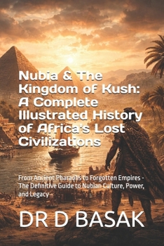 Nubia & The Kingdom of Kush: A Complete Illustrated History of Africa's Lost Civilizations: From Ancient Pharaohs to Forgotten Empires - The ... (The Complete World of Ancient Civilizations)
