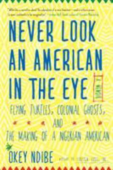 Hardcover Never Look an American in the Eye: A Memoir of Flying Turtles, Colonial Ghosts, and the Making of a Nigerian American Book