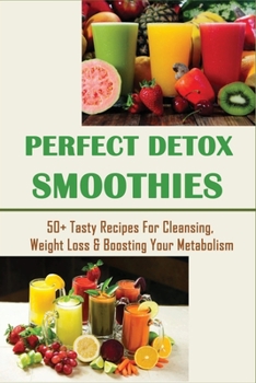 Paperback Perfect Detox Smoothies: 50+ Tasty Recipes For Cleansing, Weight Loss & Boosting Your Metabolism: Smoothie Recipes That Will Relief Certain Hea Book